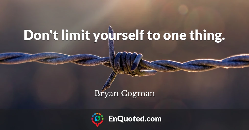 Don't limit yourself to one thing.