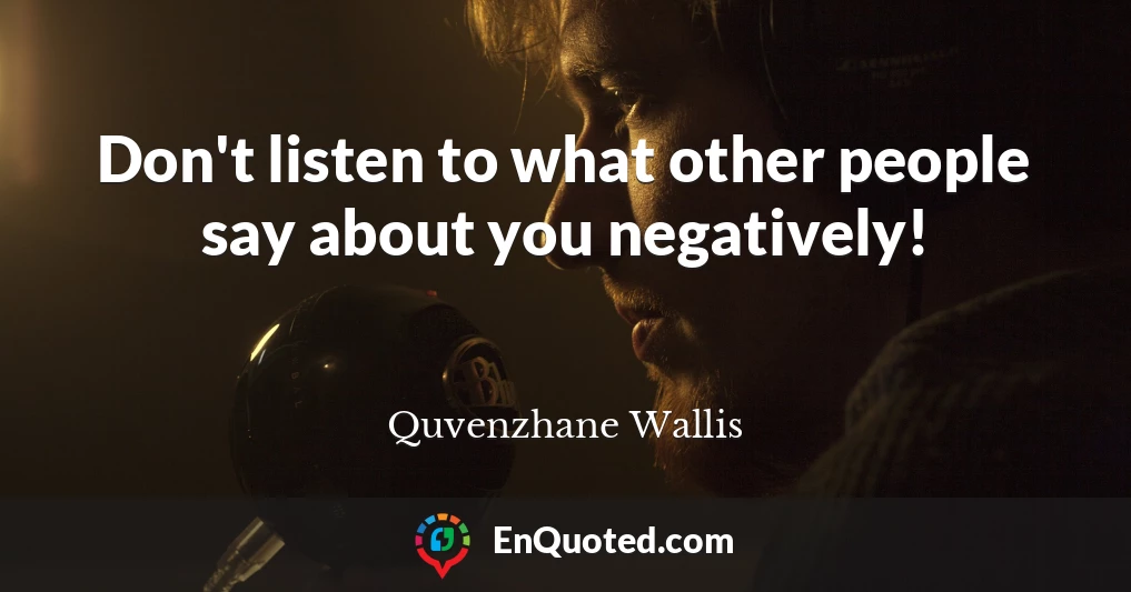 Don't listen to what other people say about you negatively!