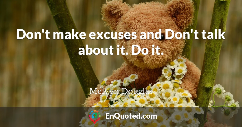 Don't make excuses and Don't talk about it. Do it.
