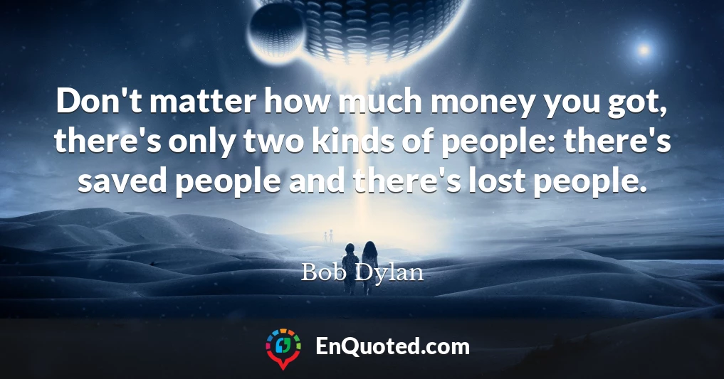 Don't matter how much money you got, there's only two kinds of people: there's saved people and there's lost people.