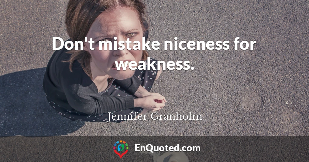 Don't mistake niceness for weakness.