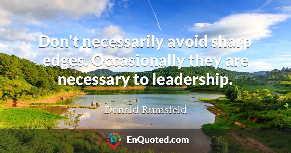 Don't necessarily avoid sharp edges. Occasionally they are necessary to leadership.