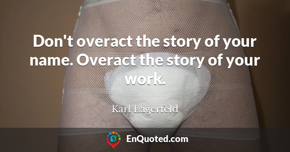 Don't overact the story of your name. Overact the story of your work.