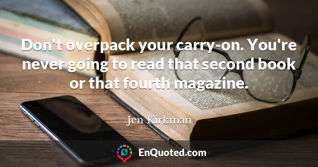 Don't overpack your carry-on. You're never going to read that second book or that fourth magazine.