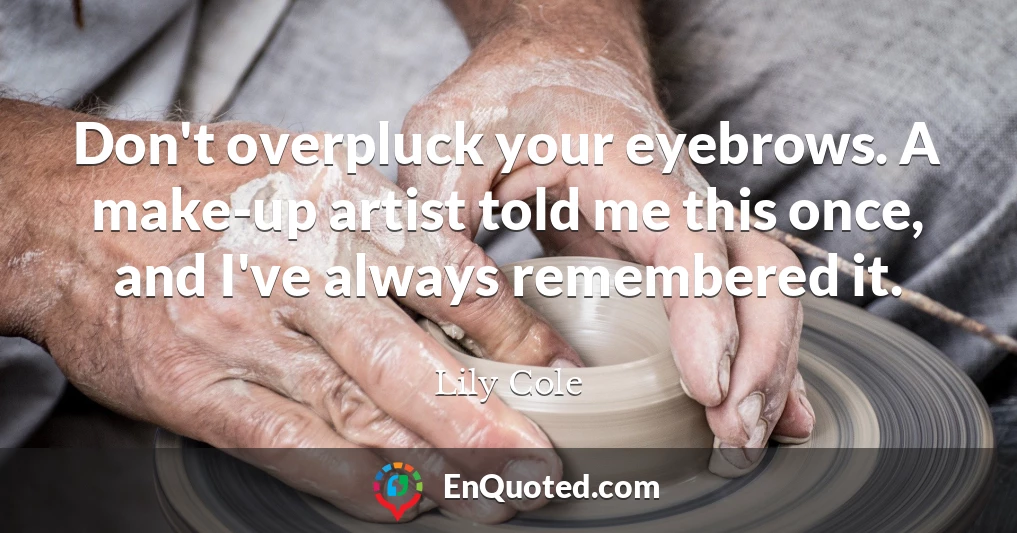 Don't overpluck your eyebrows. A make-up artist told me this once, and I've always remembered it.