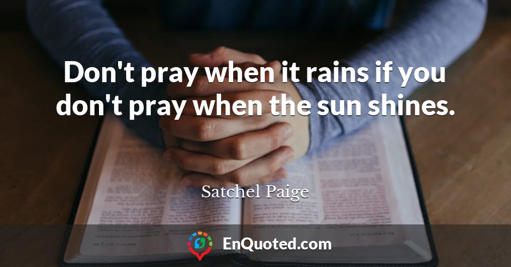 Don't pray when it rains if you don't pray when the sun shines.