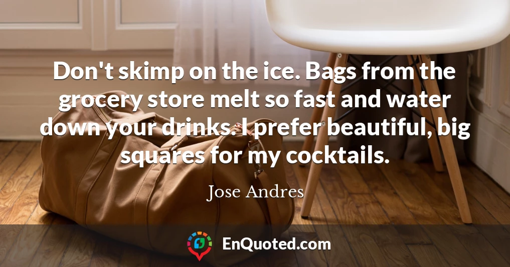 Don't skimp on the ice. Bags from the grocery store melt so fast and water down your drinks. I prefer beautiful, big squares for my cocktails.