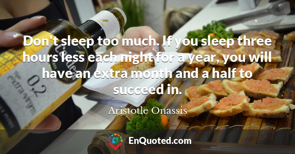 Don't sleep too much. If you sleep three hours less each night for a year, you will have an extra month and a half to succeed in.