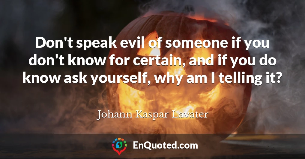 Don't speak evil of someone if you don't know for certain, and if you do know ask yourself, why am I telling it?