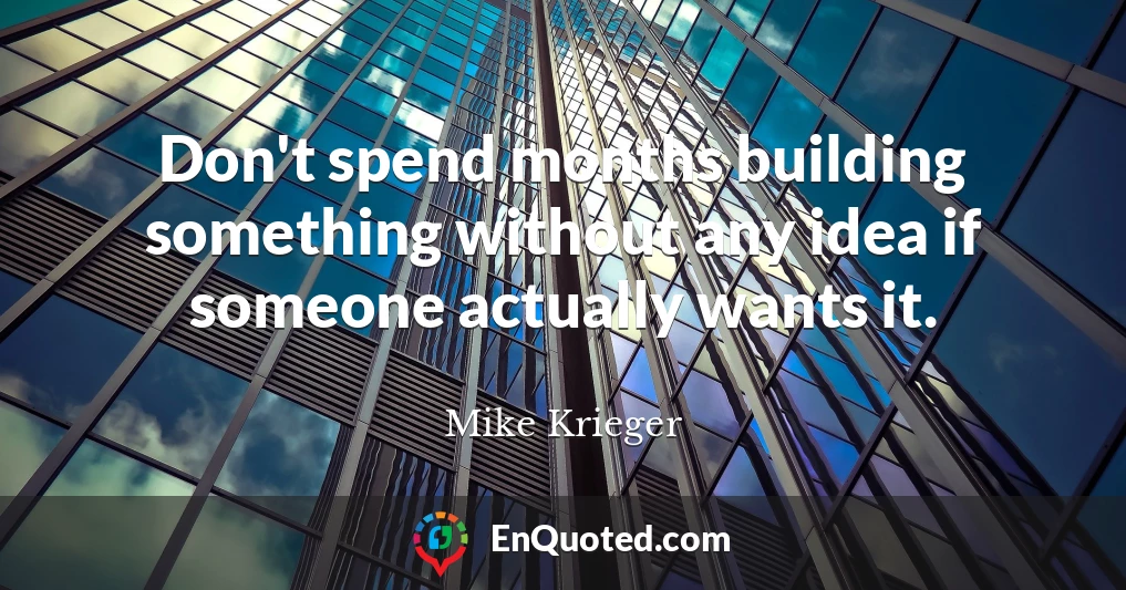 Don't spend months building something without any idea if someone actually wants it.