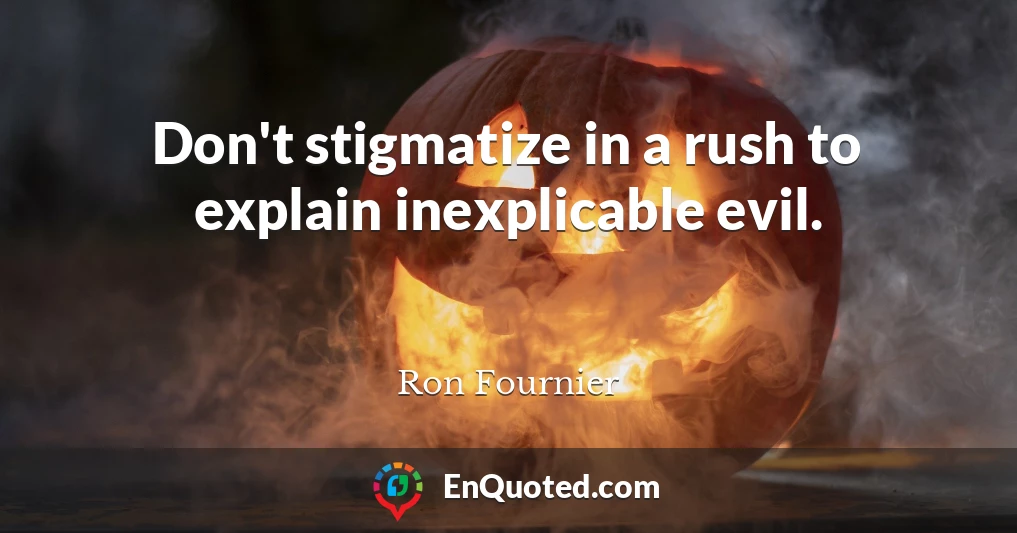 Don't stigmatize in a rush to explain inexplicable evil.