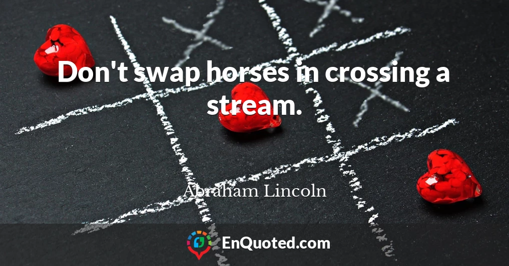 Don't swap horses in crossing a stream.