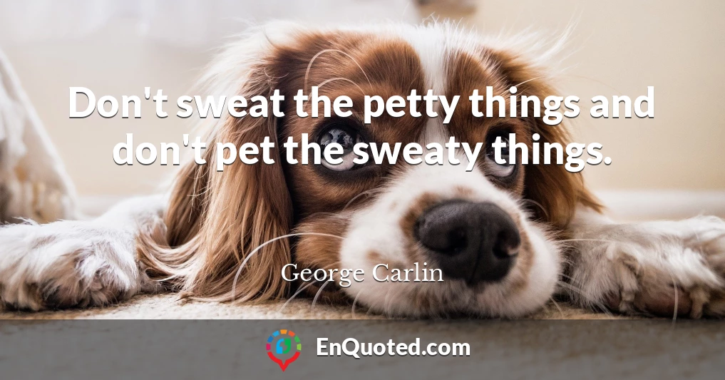 Don't sweat the petty things and don't pet the sweaty things.
