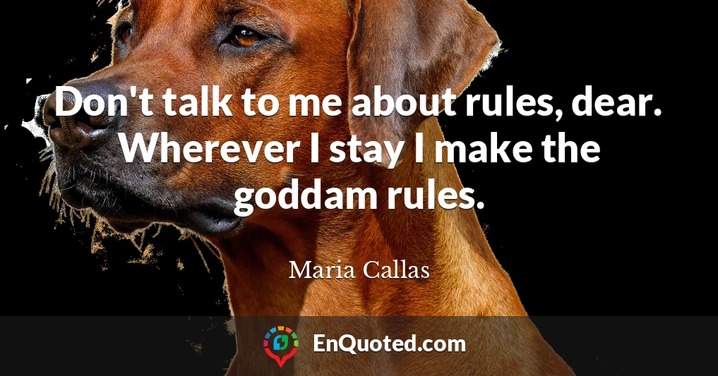 Don't talk to me about rules, dear. Wherever I stay I make the goddam rules.