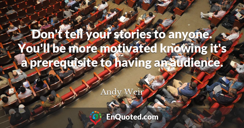 Don't tell your stories to anyone. You'll be more motivated knowing it's a prerequisite to having an audience.