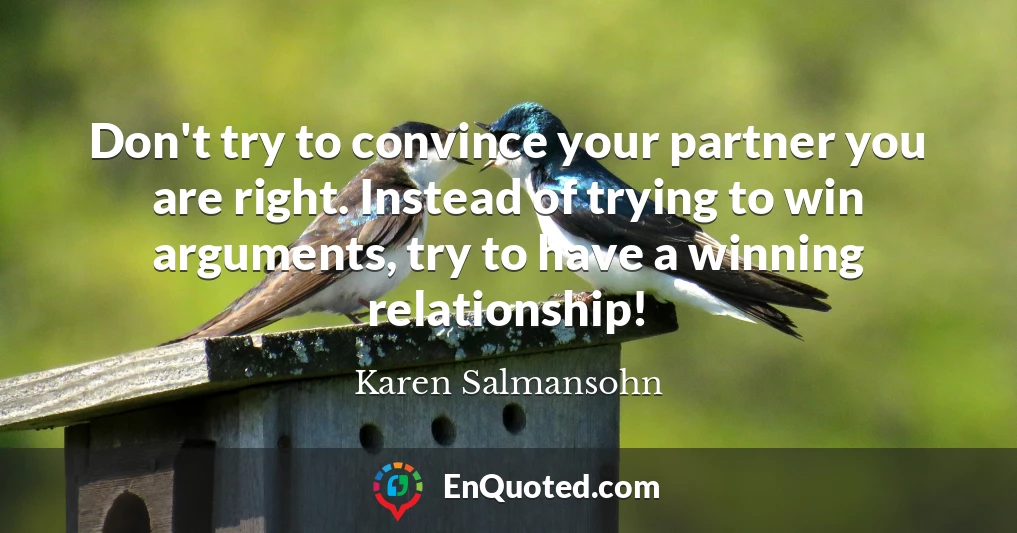 Don't try to convince your partner you are right. Instead of trying to win arguments, try to have a winning relationship!