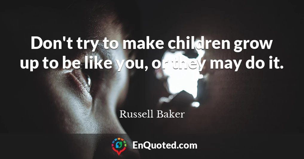 Don't try to make children grow up to be like you, or they may do it.