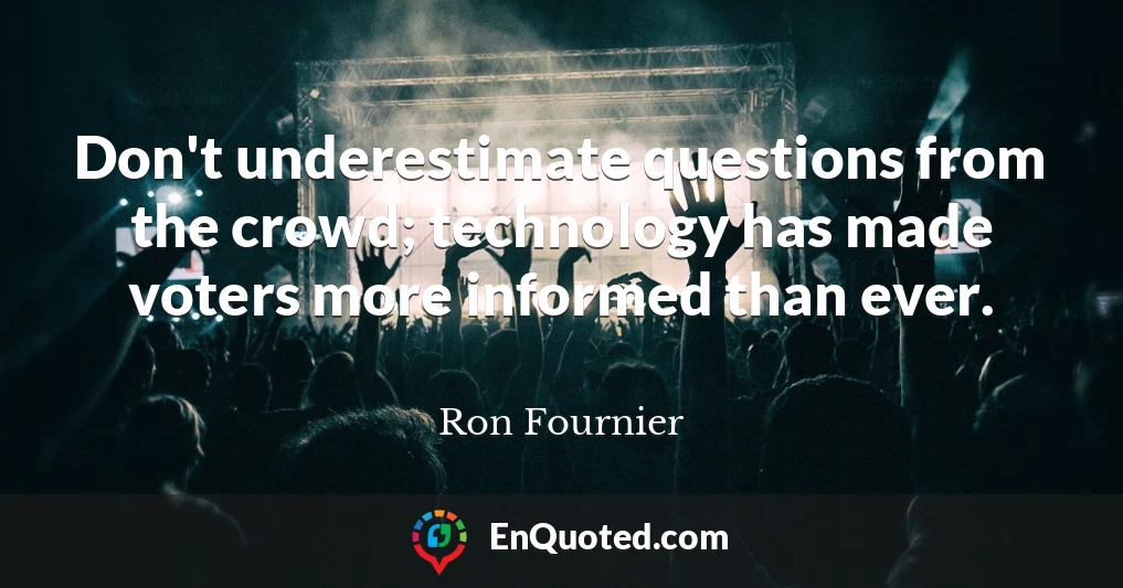 Don't underestimate questions from the crowd; technology has made voters more informed than ever.