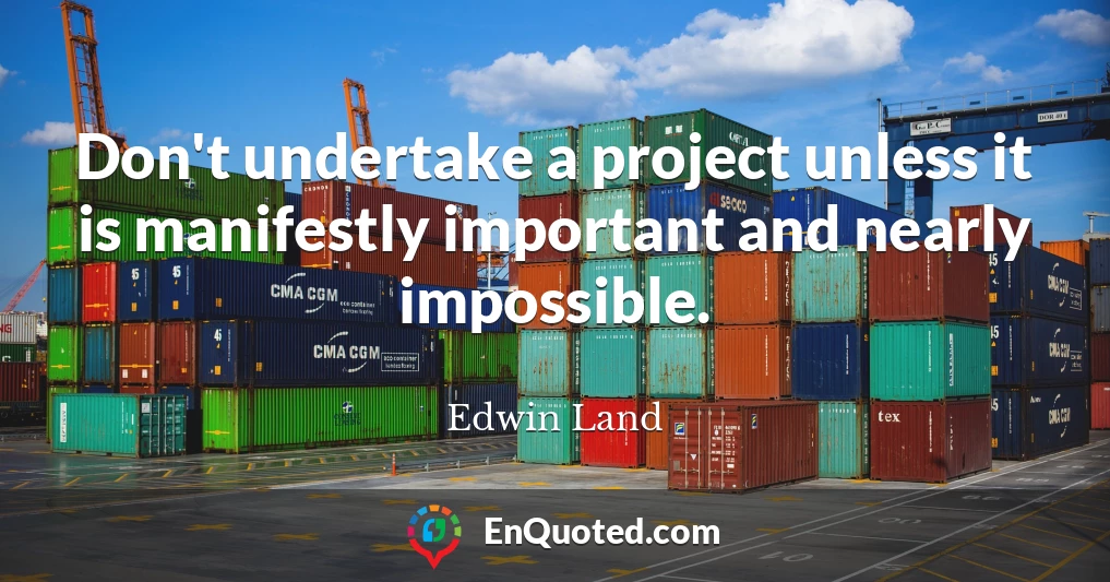 Don't undertake a project unless it is manifestly important and nearly impossible.
