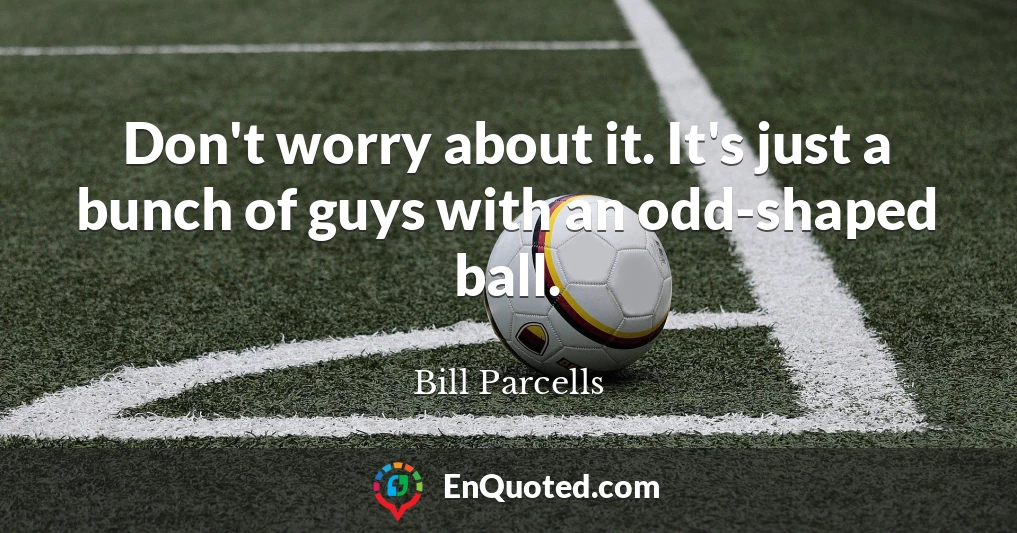 Don't worry about it. It's just a bunch of guys with an odd-shaped ball.