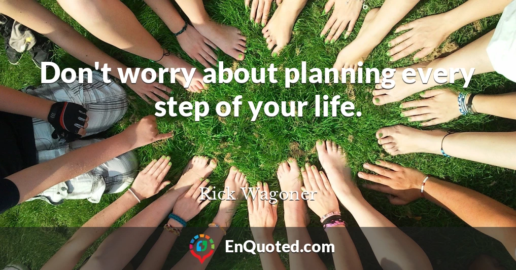 Don't worry about planning every step of your life.