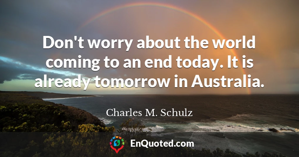 Don't worry about the world coming to an end today. It is already tomorrow in Australia.