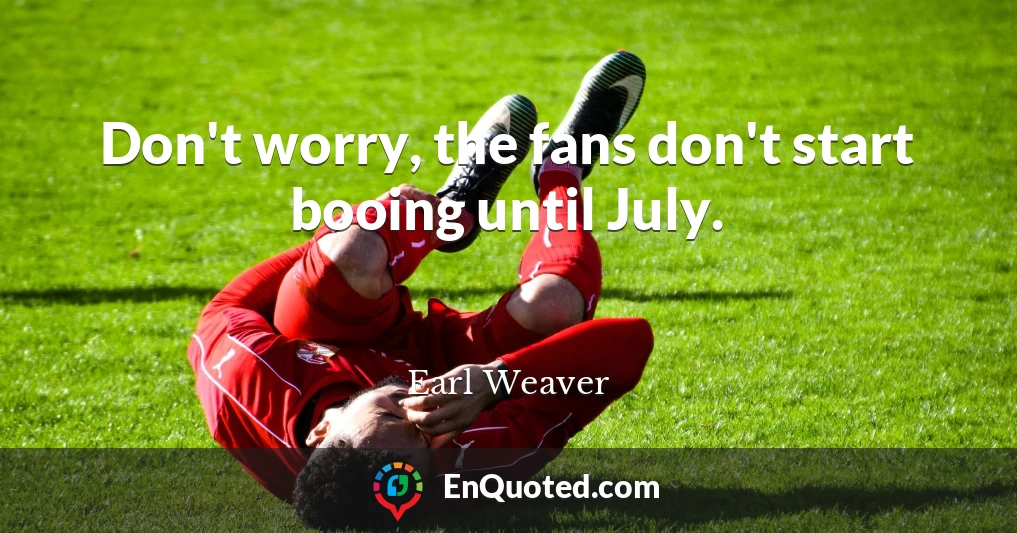 Don't worry, the fans don't start booing until July.
