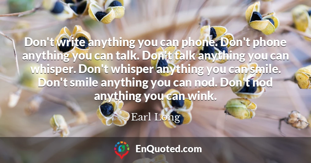 Don't write anything you can phone. Don't phone anything you can talk. Don't talk anything you can whisper. Don't whisper anything you can smile. Don't smile anything you can nod. Don't nod anything you can wink.