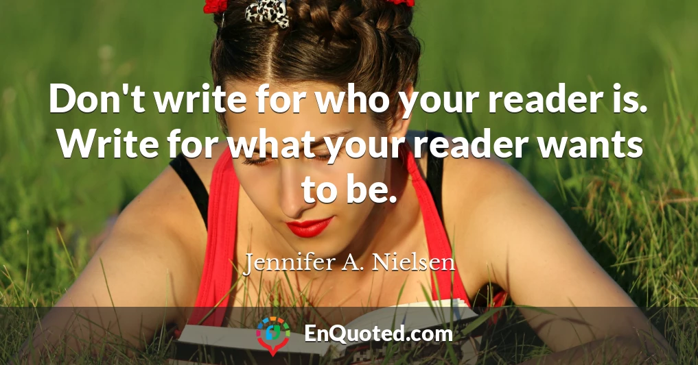 Don't write for who your reader is. Write for what your reader wants to be.