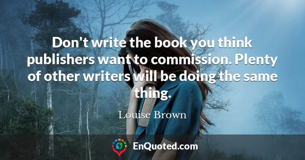 Don't write the book you think publishers want to commission. Plenty of other writers will be doing the same thing.