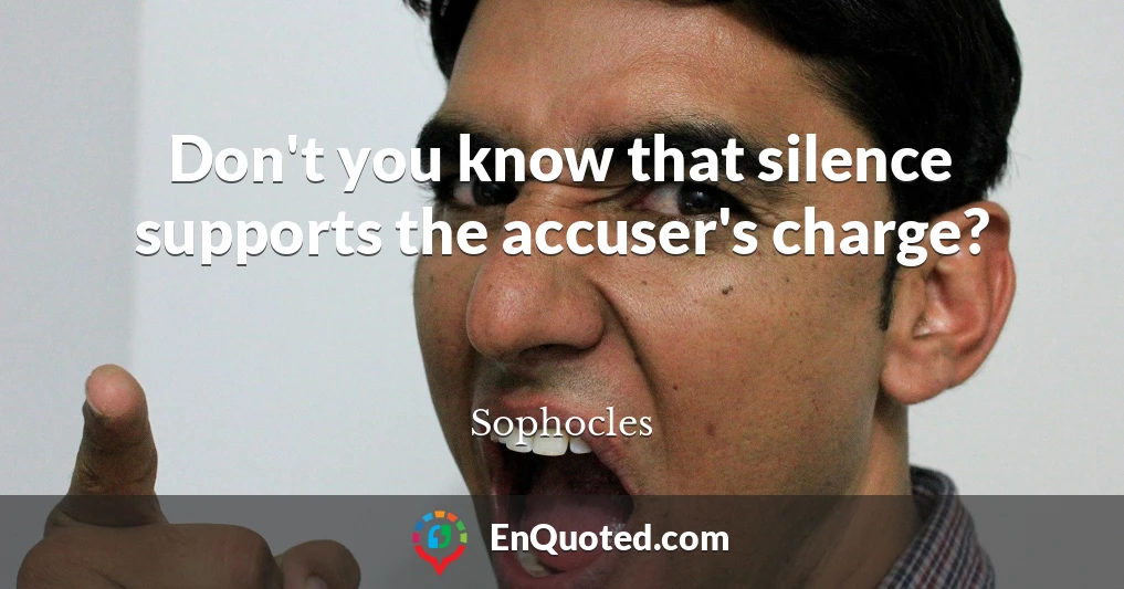 Don't you know that silence supports the accuser's charge?