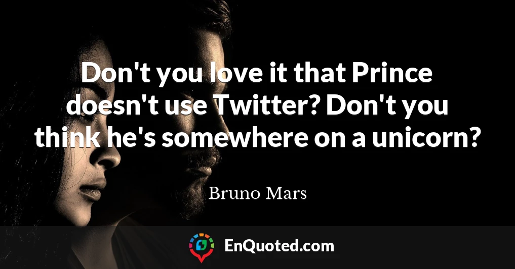 Don't you love it that Prince doesn't use Twitter? Don't you think he's somewhere on a unicorn?