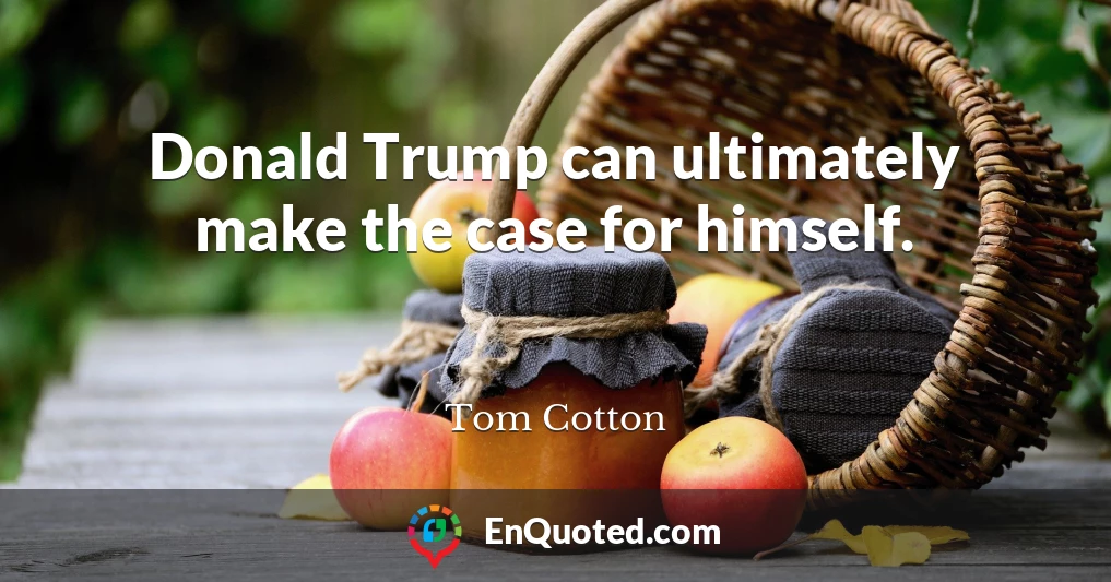 Donald Trump can ultimately make the case for himself.