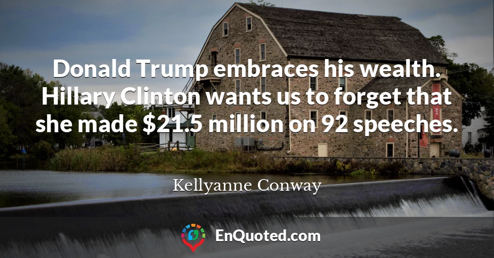 Donald Trump embraces his wealth. Hillary Clinton wants us to forget that she made $21.5 million on 92 speeches.