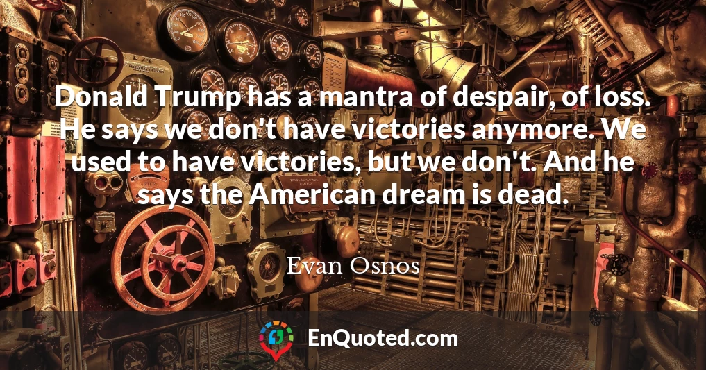 Donald Trump has a mantra of despair, of loss. He says we don't have victories anymore. We used to have victories, but we don't. And he says the American dream is dead.