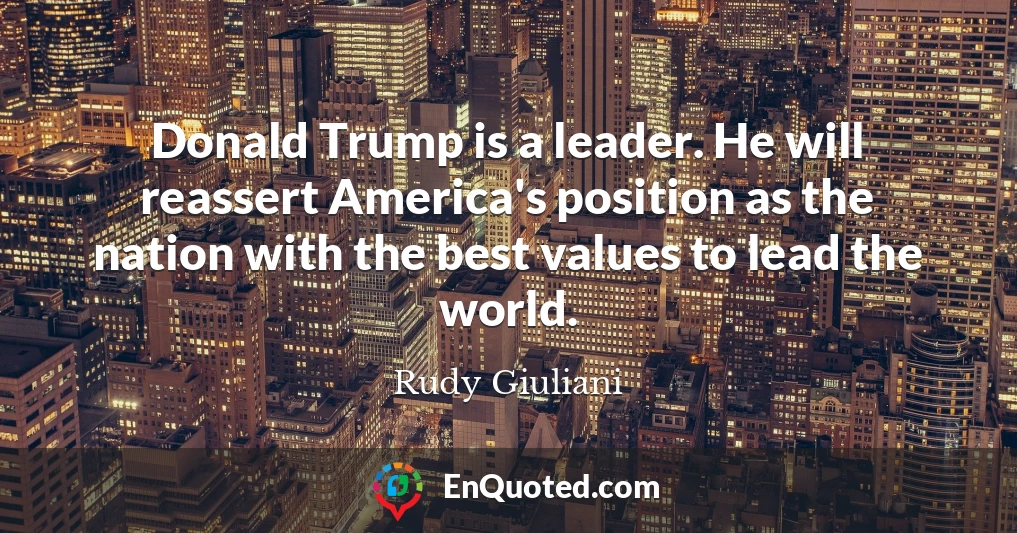 Donald Trump is a leader. He will reassert America's position as the nation with the best values to lead the world.
