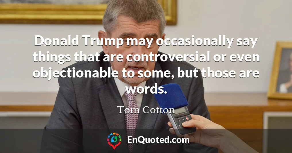Donald Trump may occasionally say things that are controversial or even objectionable to some, but those are words.