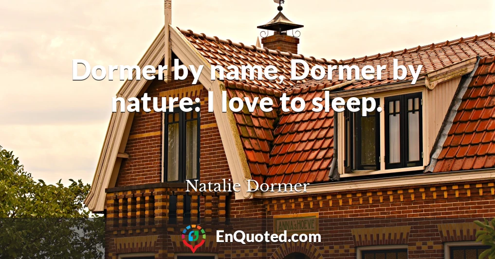 Dormer by name, Dormer by nature: I love to sleep.