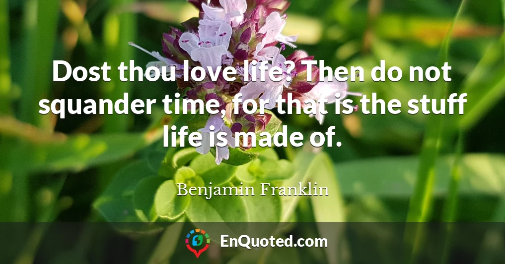 Dost thou love life? Then do not squander time, for that is the stuff life is made of.