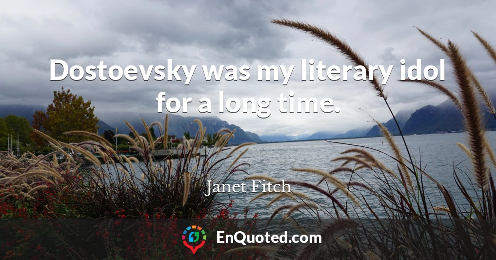 Dostoevsky was my literary idol for a long time.
