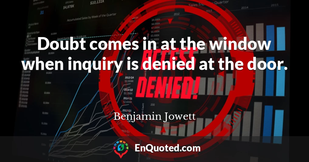 Doubt comes in at the window when inquiry is denied at the door.
