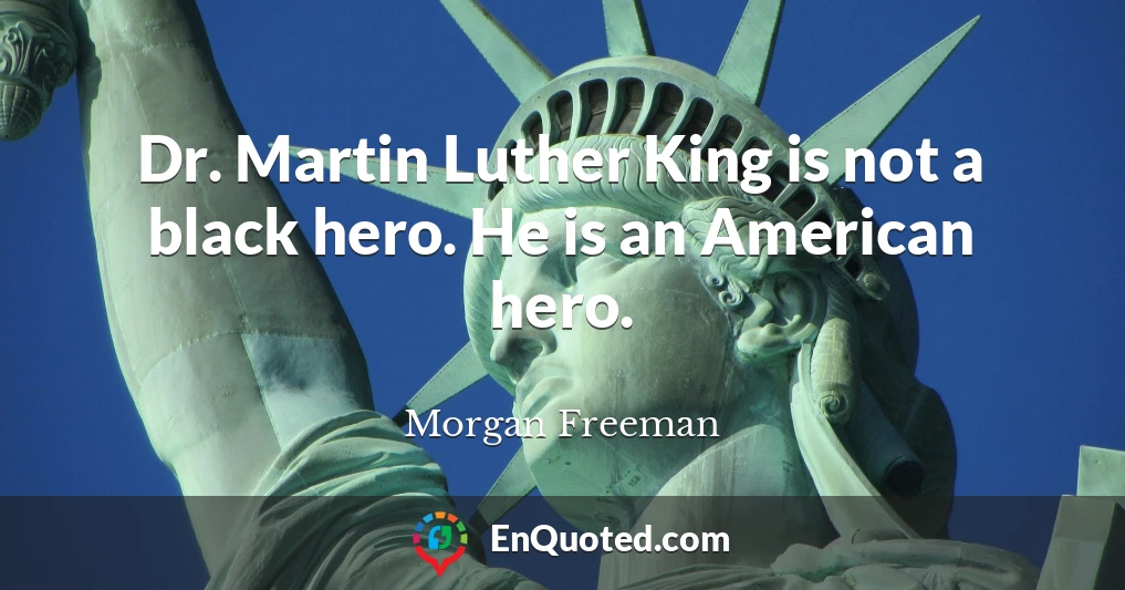Dr. Martin Luther King is not a black hero. He is an American hero.