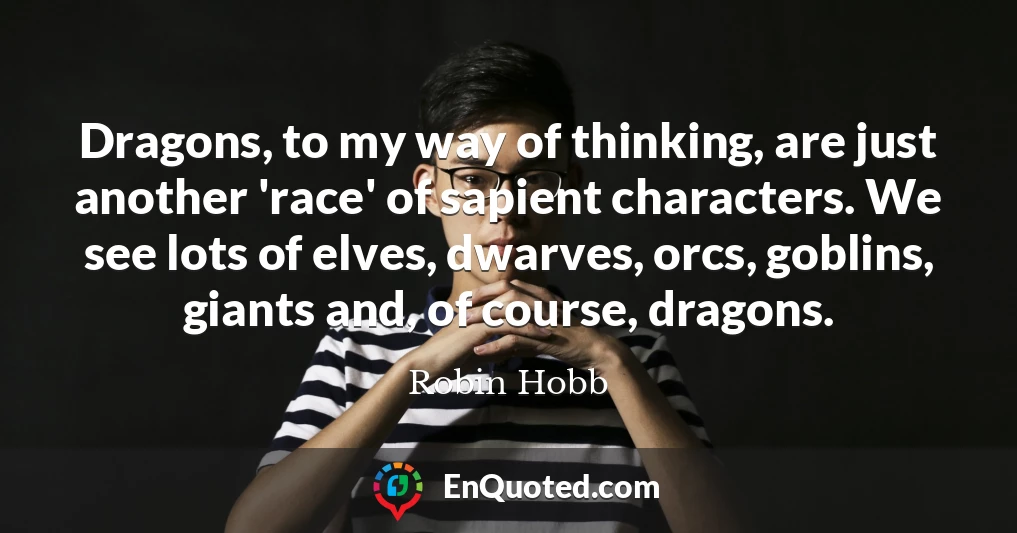 Dragons, to my way of thinking, are just another 'race' of sapient characters. We see lots of elves, dwarves, orcs, goblins, giants and, of course, dragons.