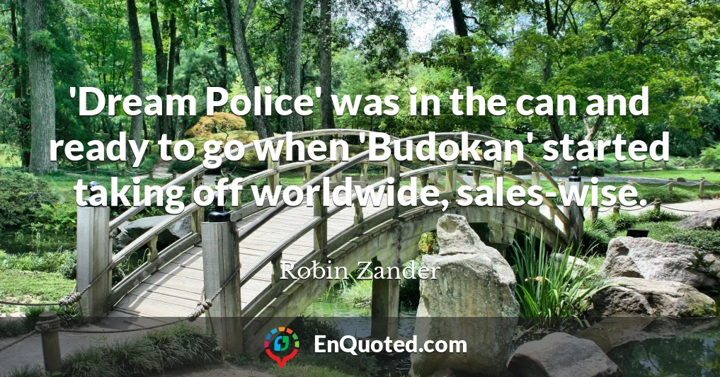 'Dream Police' was in the can and ready to go when 'Budokan' started taking off worldwide, sales-wise.