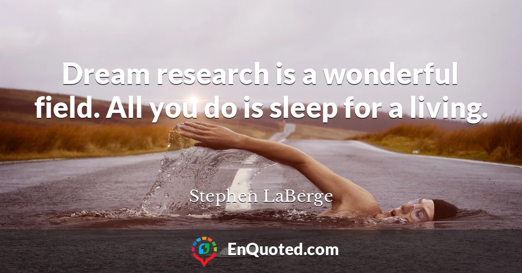 Dream research is a wonderful field. All you do is sleep for a living.