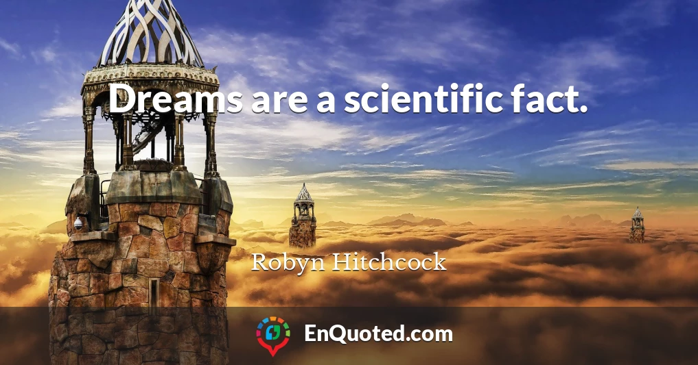 Dreams are a scientific fact.