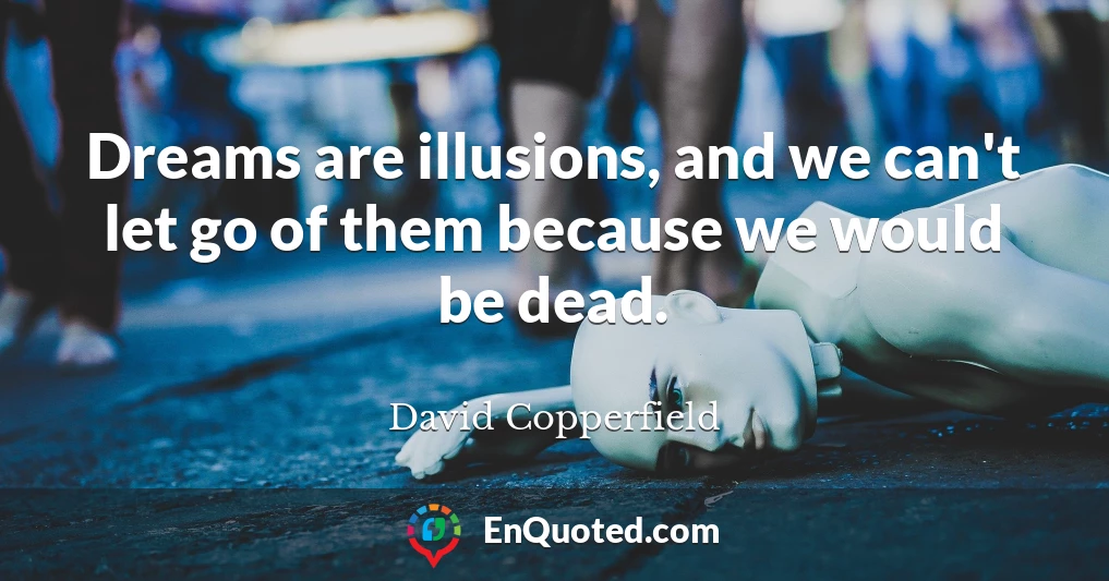 Dreams are illusions, and we can't let go of them because we would be dead.