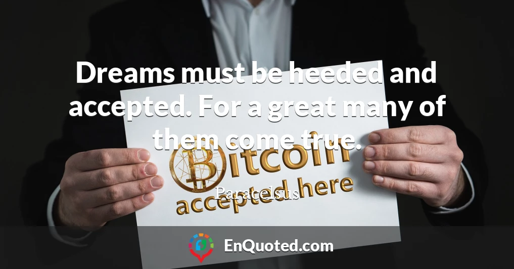 Dreams must be heeded and accepted. For a great many of them come true.