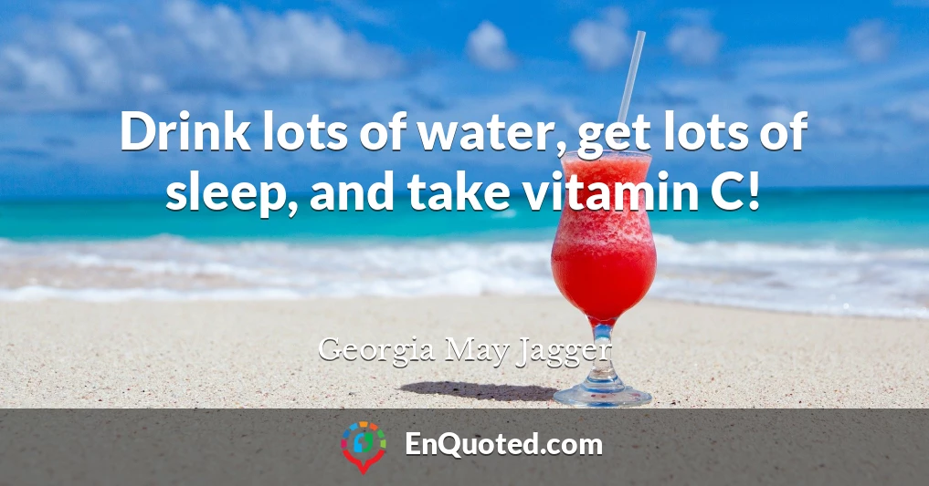 Drink lots of water, get lots of sleep, and take vitamin C!