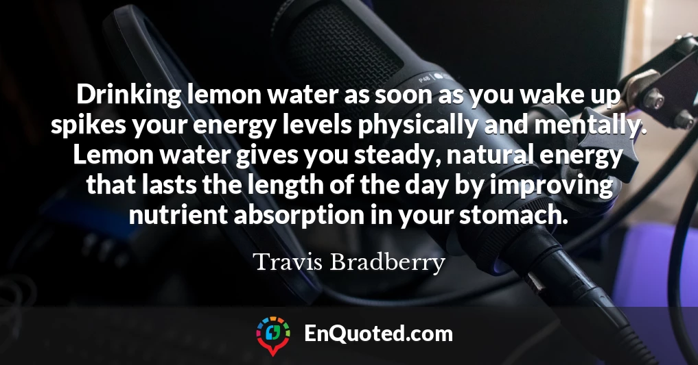 Drinking lemon water as soon as you wake up spikes your energy levels physically and mentally. Lemon water gives you steady, natural energy that lasts the length of the day by improving nutrient absorption in your stomach.